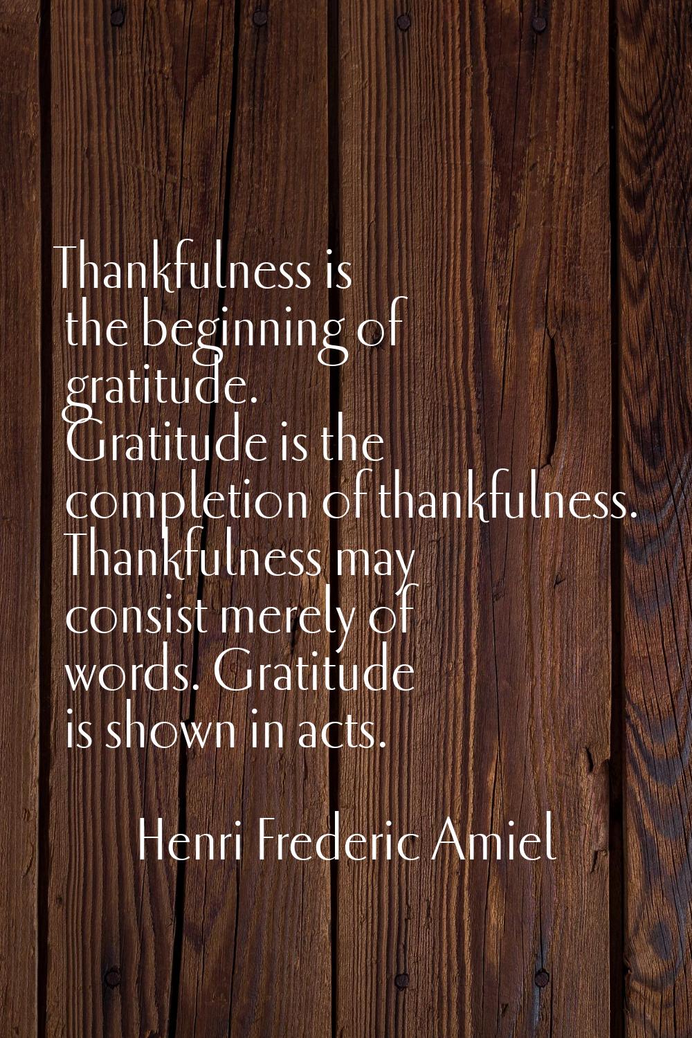 Thankfulness is the beginning of gratitude. Gratitude is the completion of thankfulness. Thankfulne