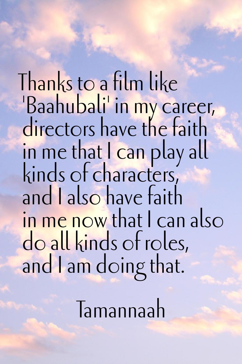 Thanks to a film like 'Baahubali' in my career, directors have the faith in me that I can play all 