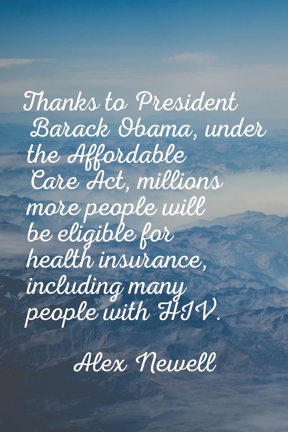 Thanks to President Barack Obama, under the Affordable Care Act, millions more people will be eligi