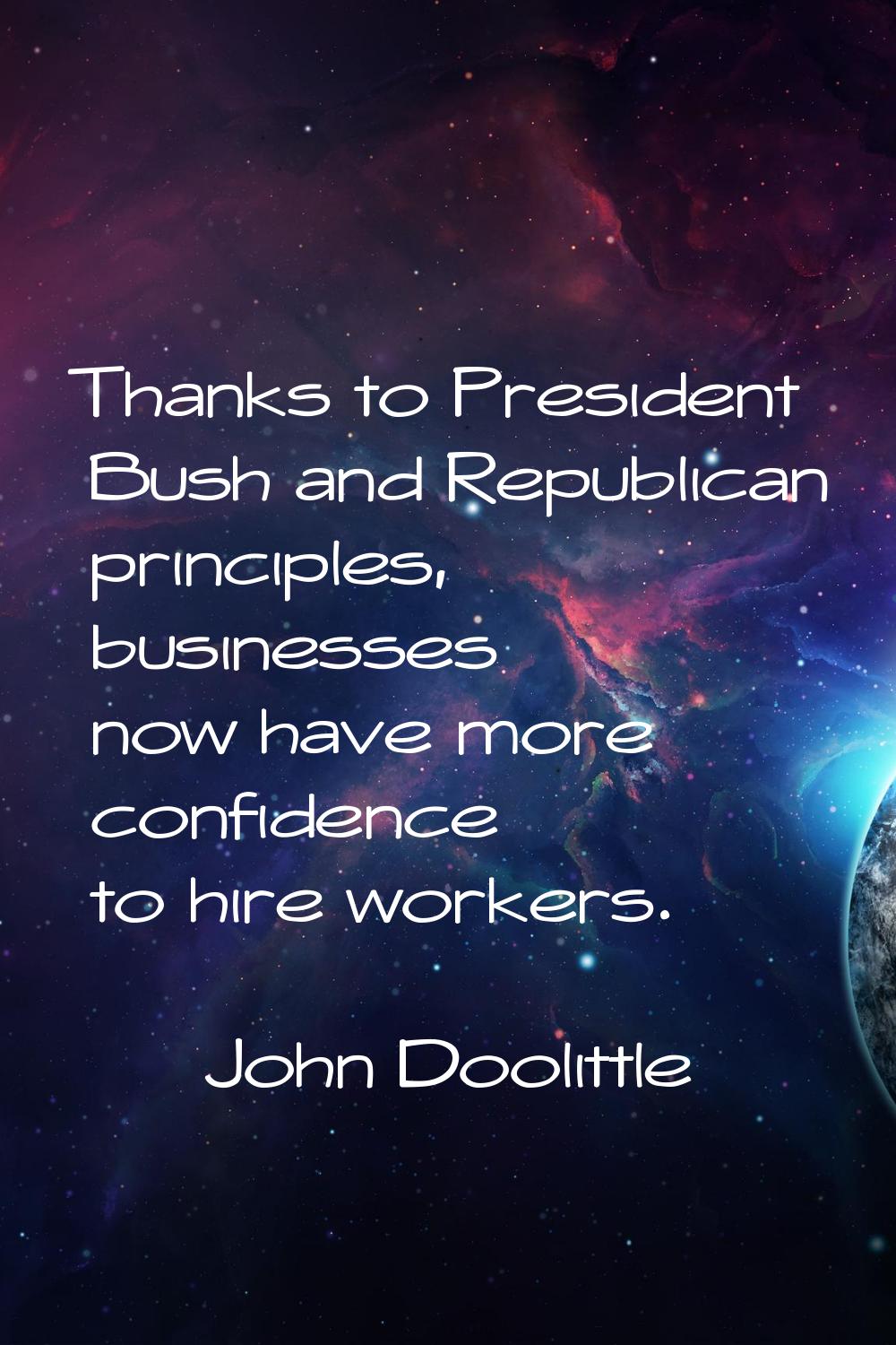 Thanks to President Bush and Republican principles, businesses now have more confidence to hire wor