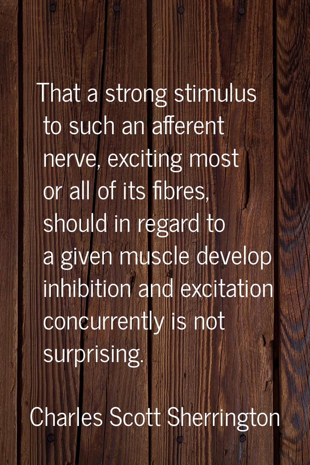 That a strong stimulus to such an afferent nerve, exciting most or all of its fibres, should in reg