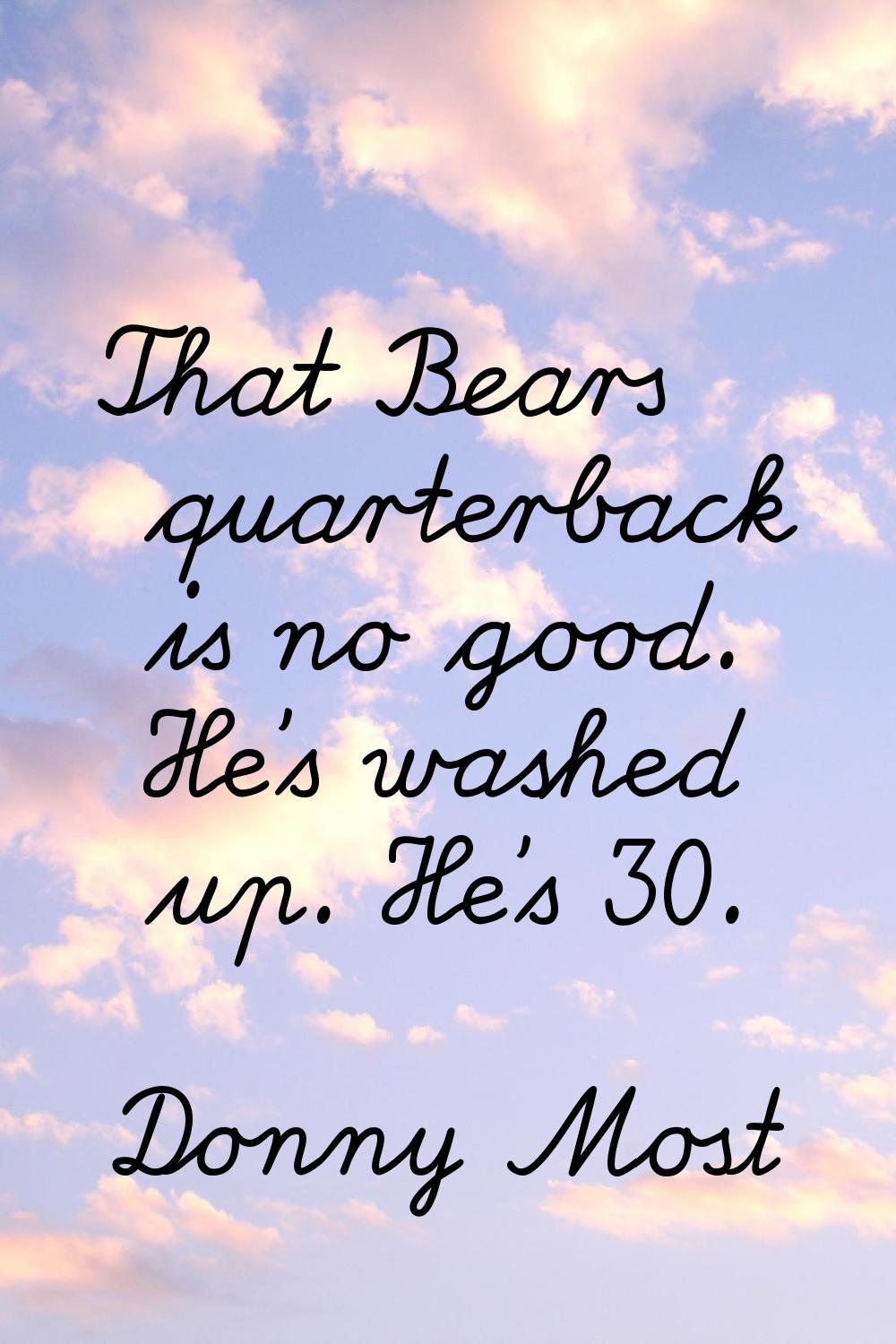 That Bears quarterback is no good. He's washed up. He's 30.