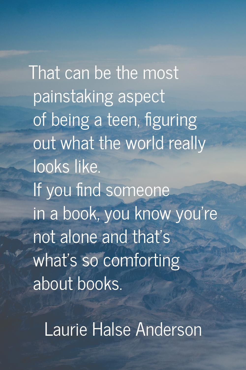 That can be the most painstaking aspect of being a teen, figuring out what the world really looks l