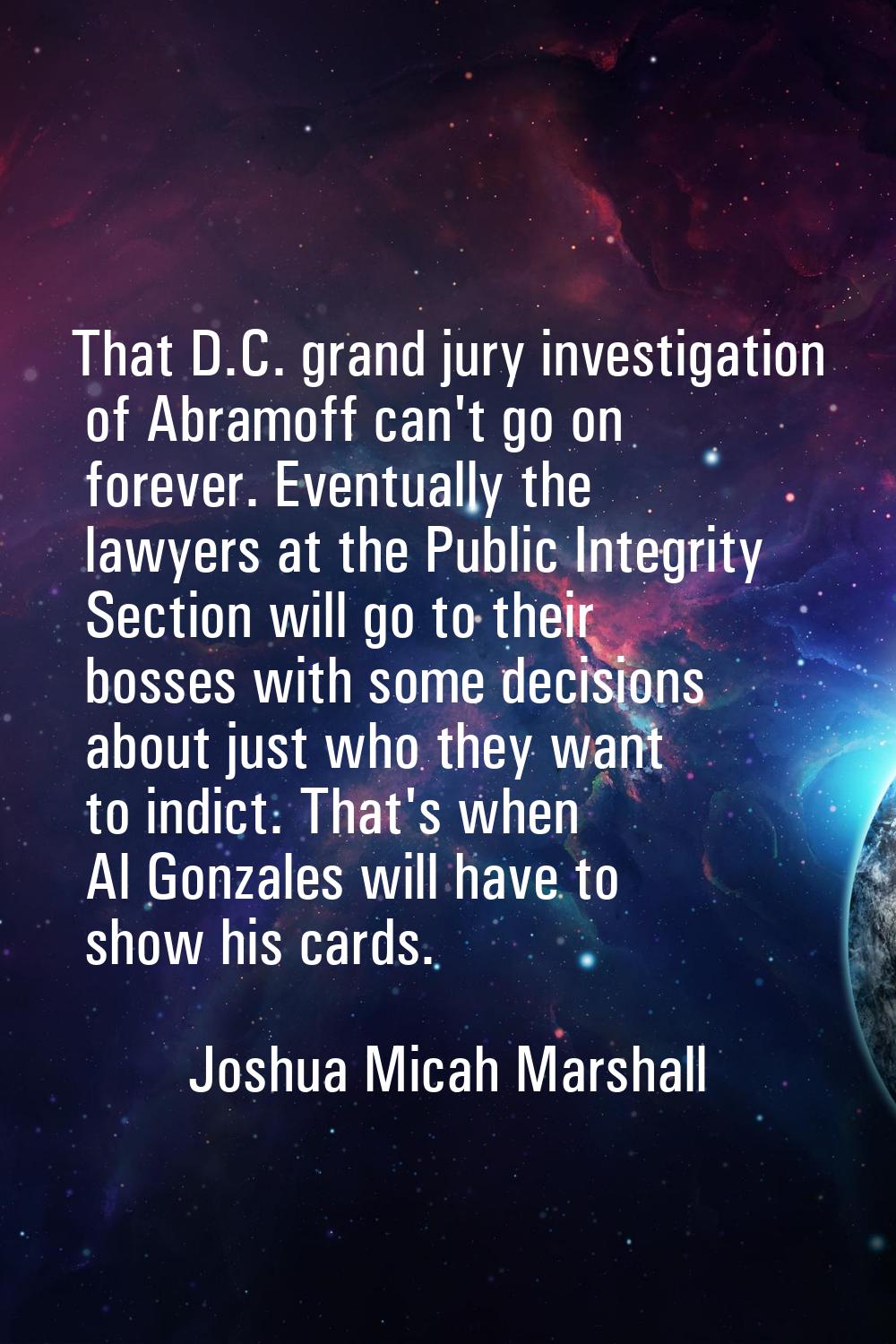 That D.C. grand jury investigation of Abramoff can't go on forever. Eventually the lawyers at the P