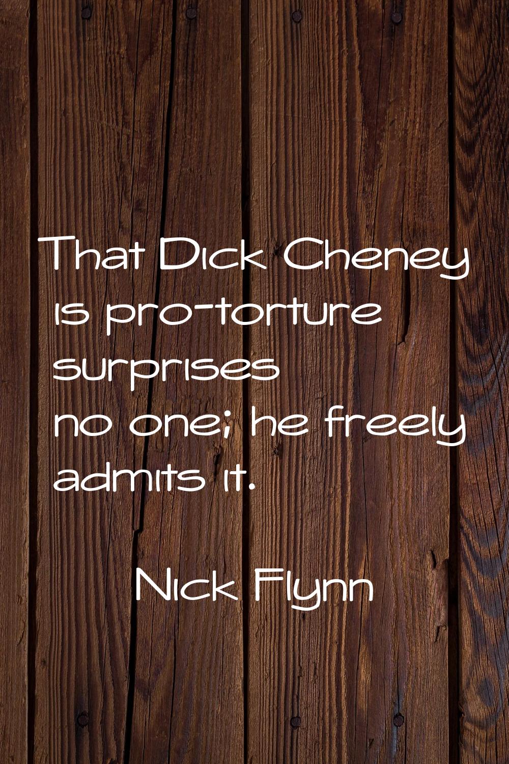 That Dick Cheney is pro-torture surprises no one; he freely admits it.