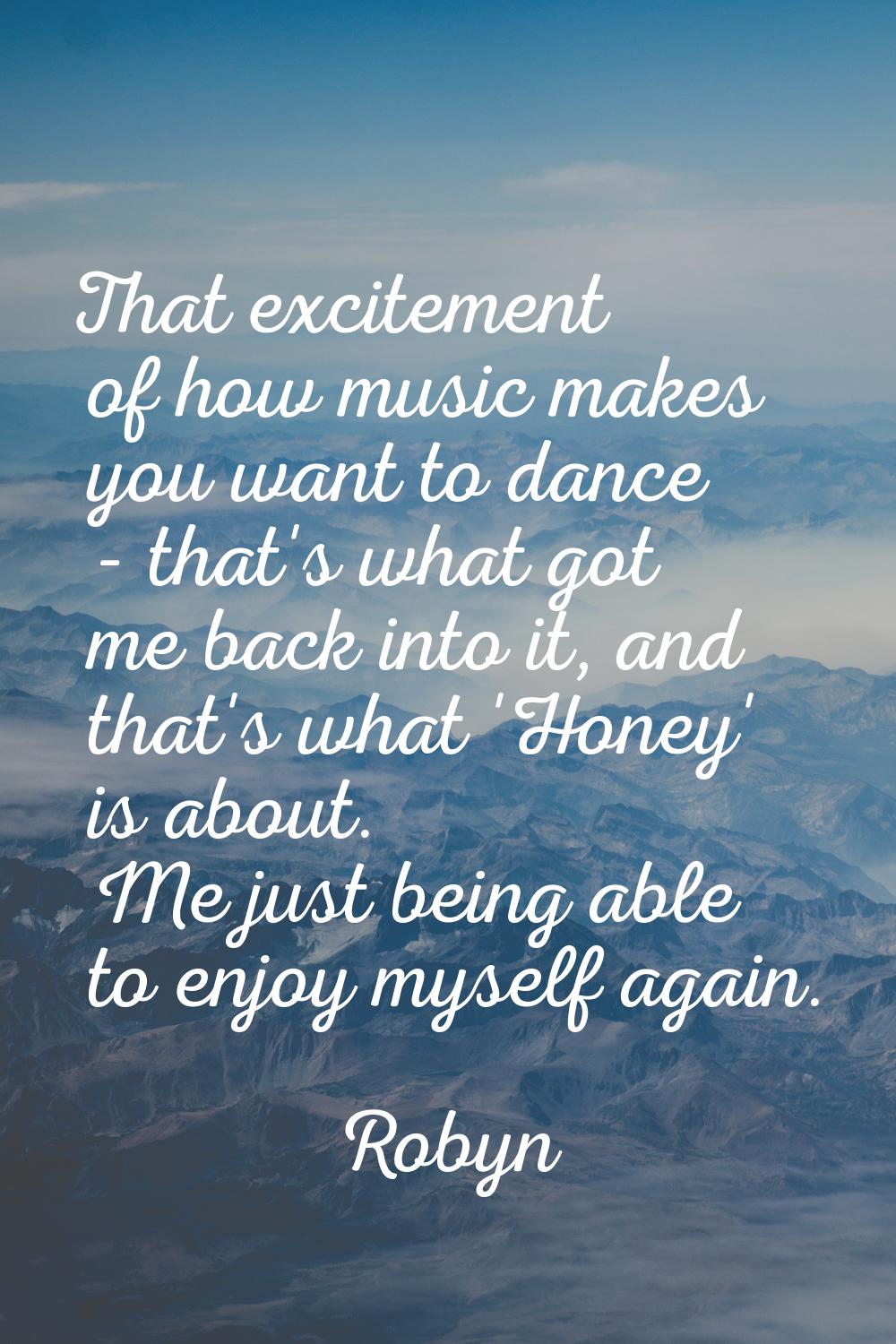 That excitement of how music makes you want to dance - that's what got me back into it, and that's 