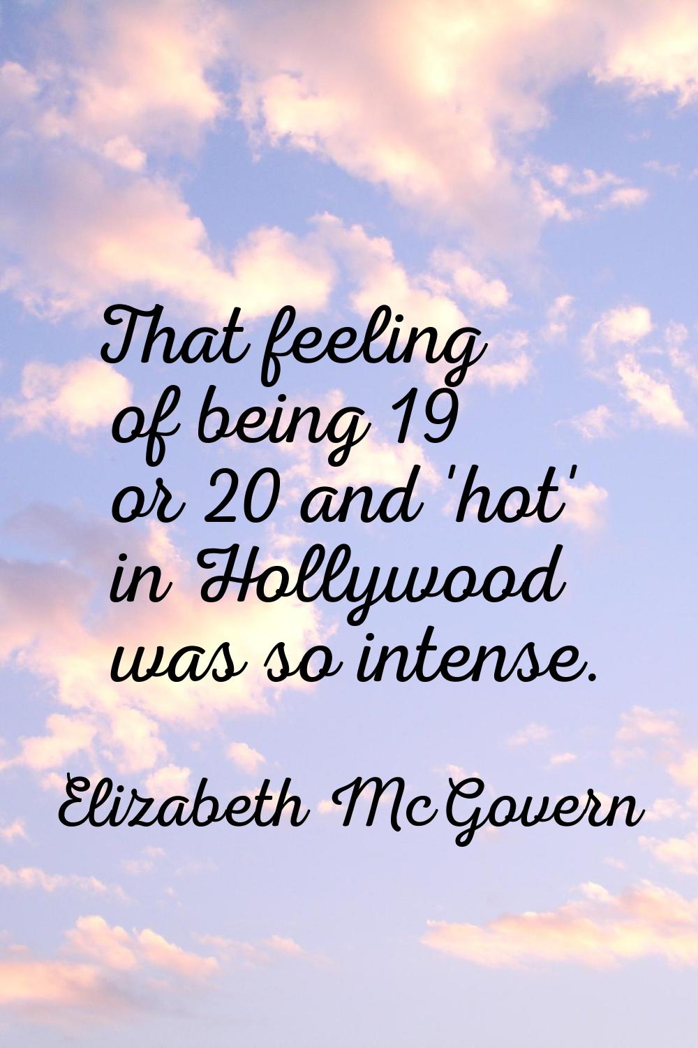 That feeling of being 19 or 20 and 'hot' in Hollywood was so intense.