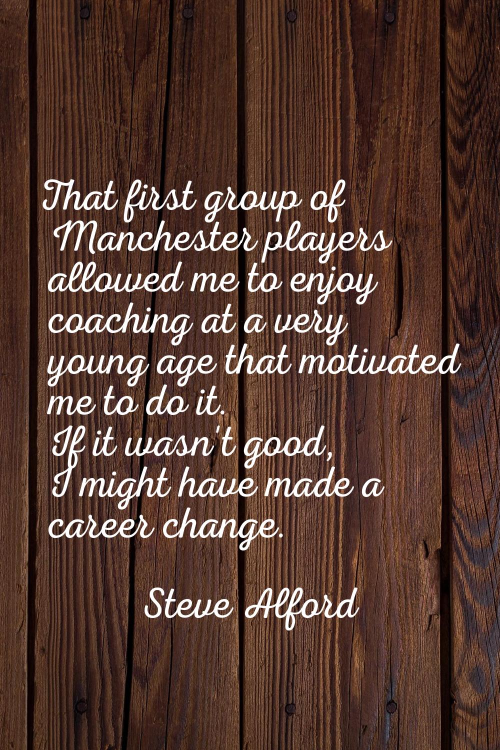That first group of Manchester players allowed me to enjoy coaching at a very young age that motiva