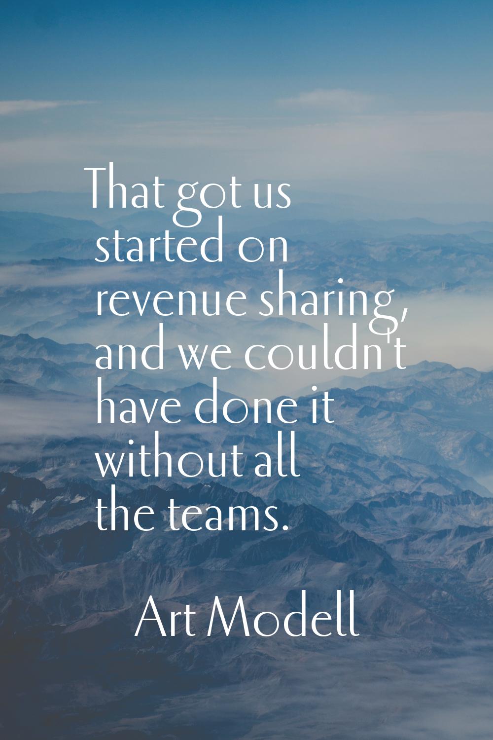 That got us started on revenue sharing, and we couldn't have done it without all the teams.