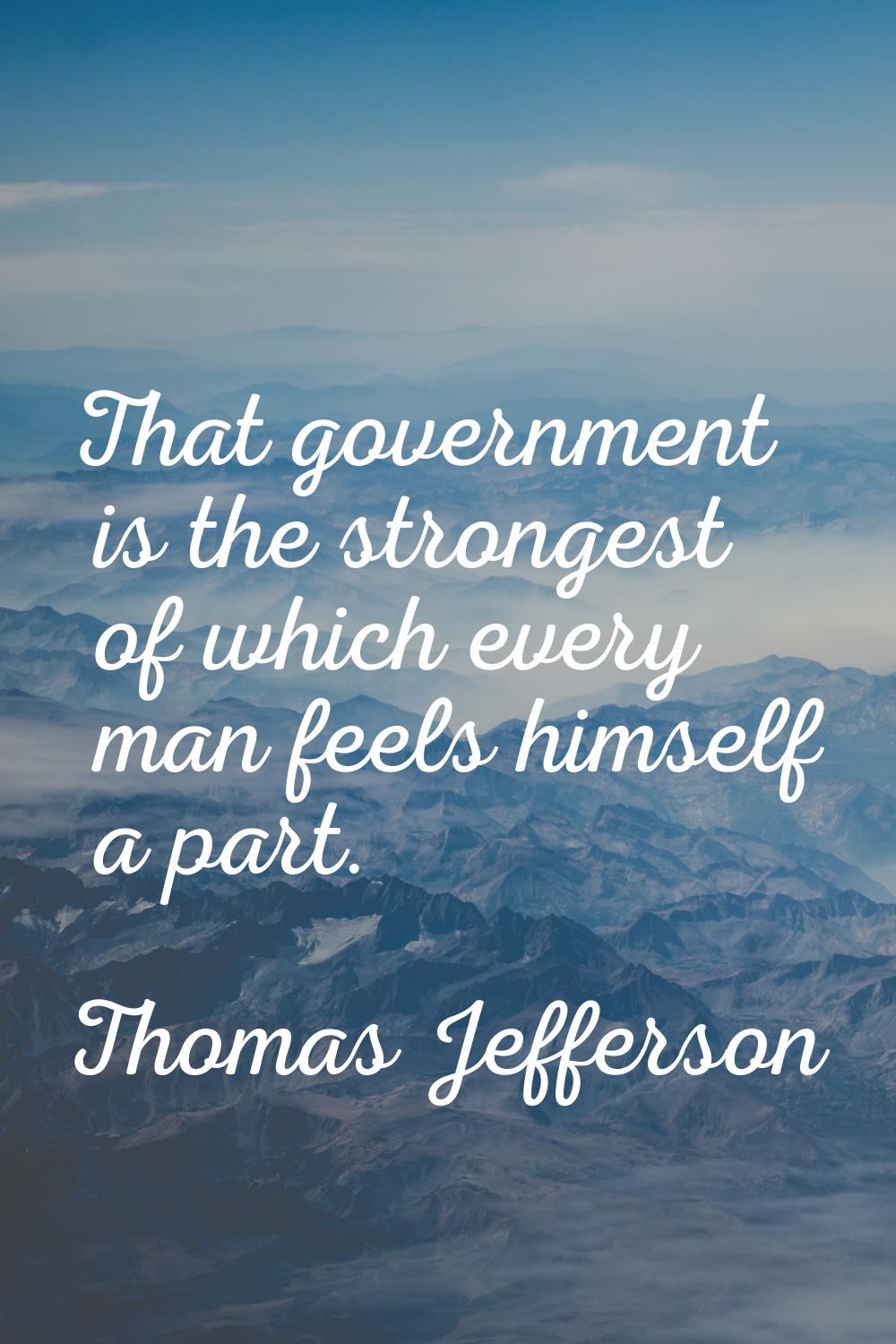 That government is the strongest of which every man feels himself a part.