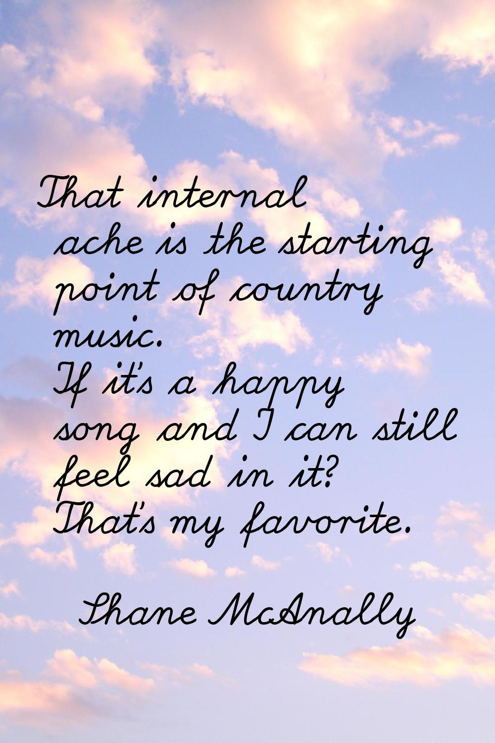 That internal ache is the starting point of country music. If it's a happy song and I can still fee