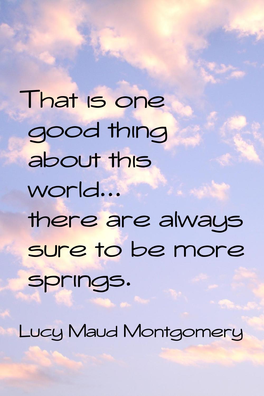 That is one good thing about this world... there are always sure to be more springs.
