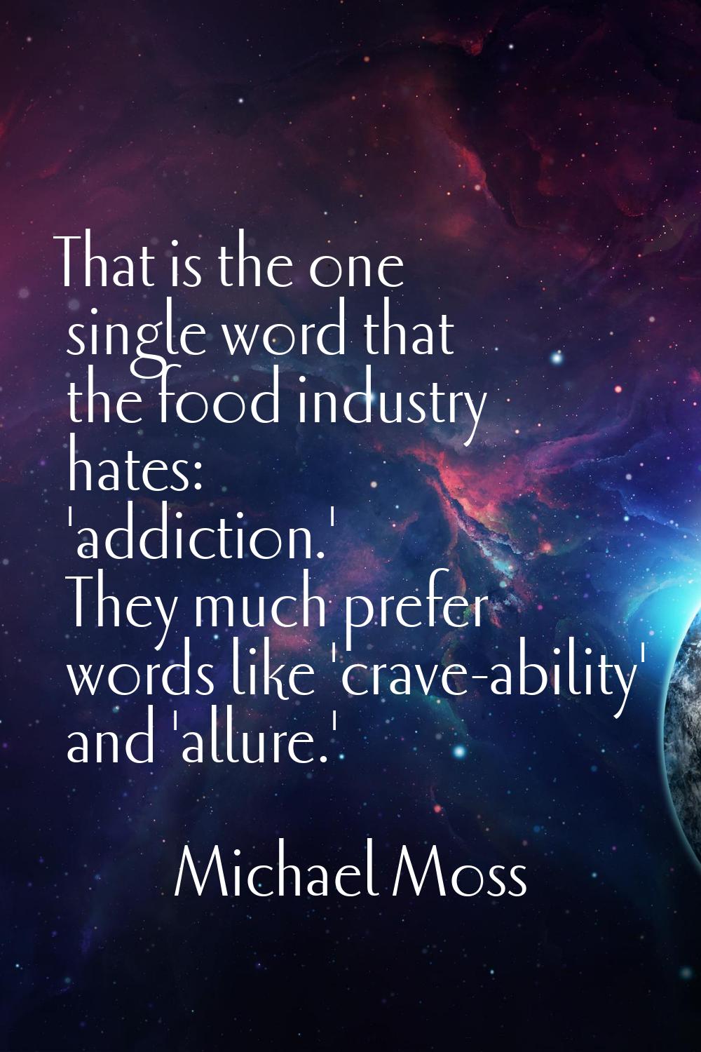 That is the one single word that the food industry hates: 'addiction.' They much prefer words like 