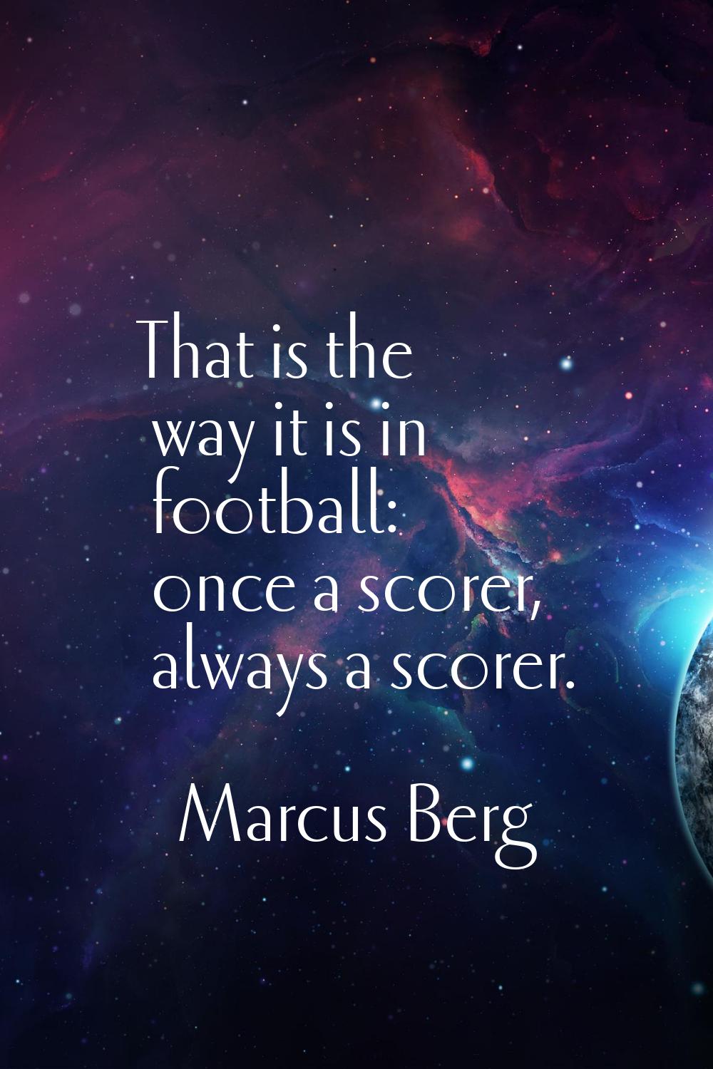 That is the way it is in football: once a scorer, always a scorer.