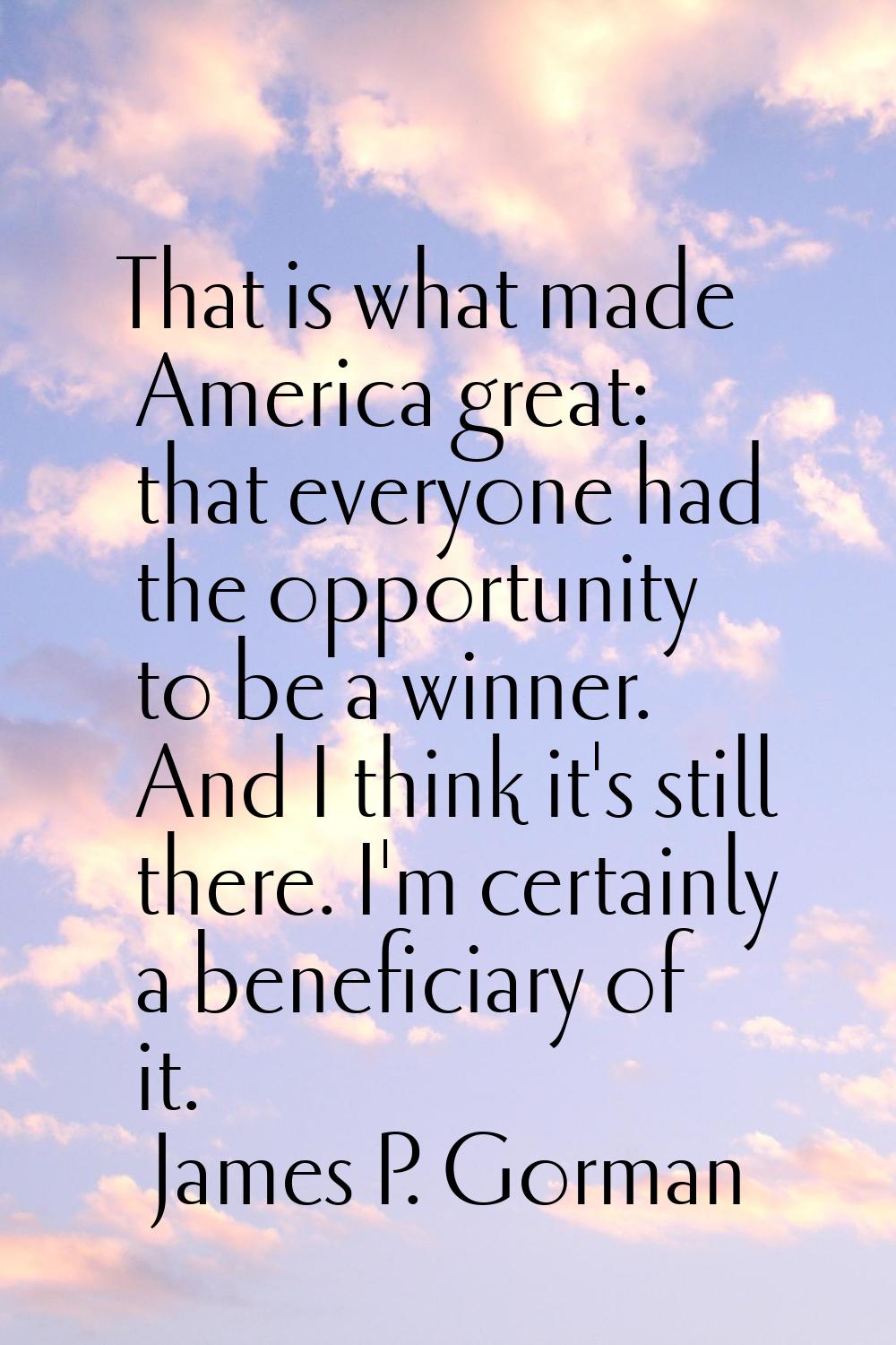 That is what made America great: that everyone had the opportunity to be a winner. And I think it's