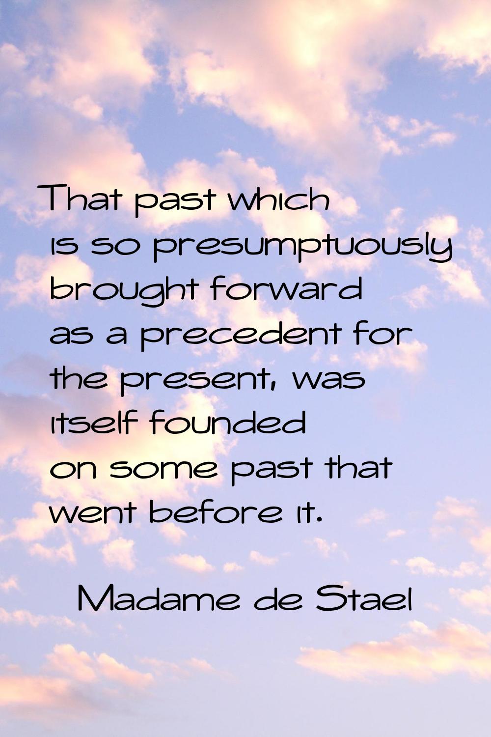 That past which is so presumptuously brought forward as a precedent for the present, was itself fou