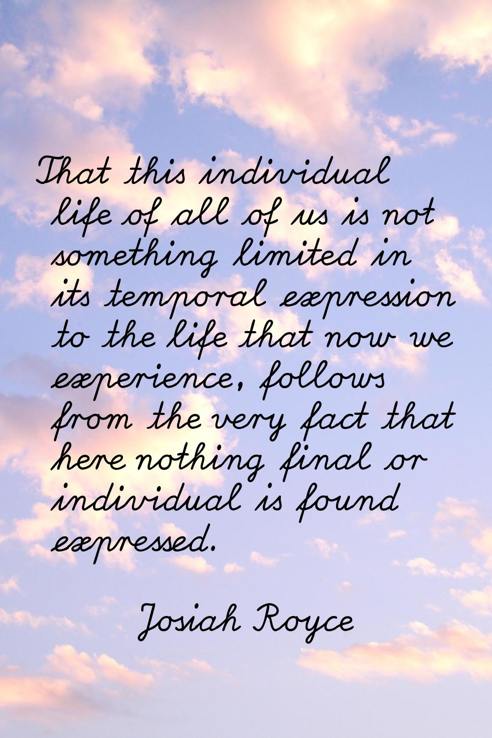 That this individual life of all of us is not something limited in its temporal expression to the l