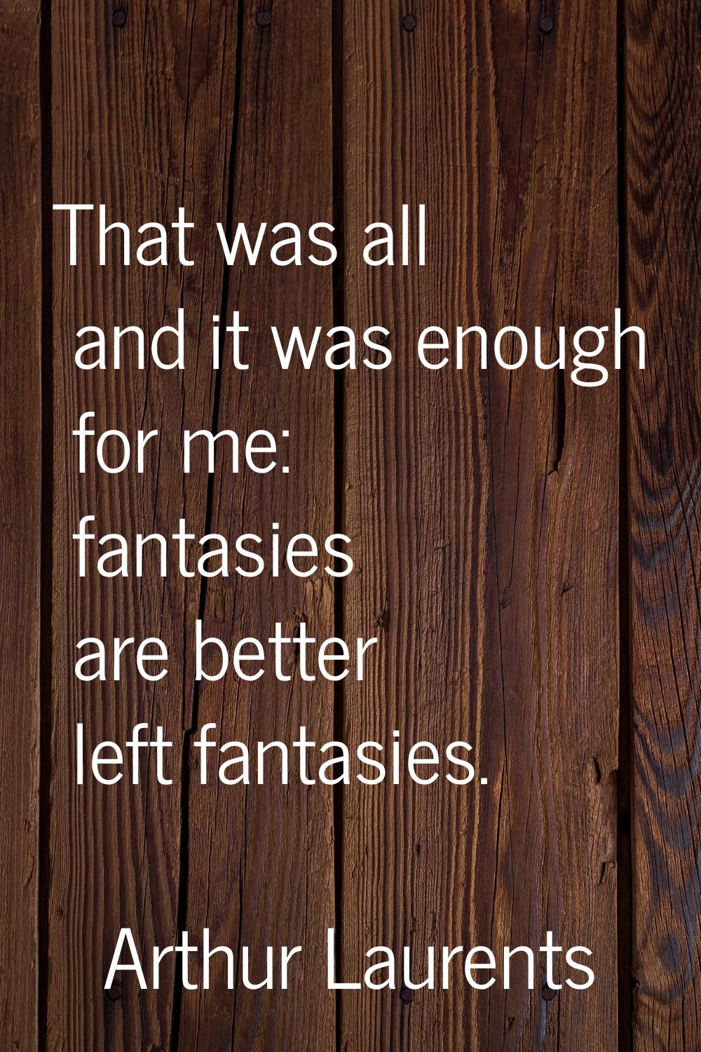 That was all and it was enough for me: fantasies are better left fantasies.
