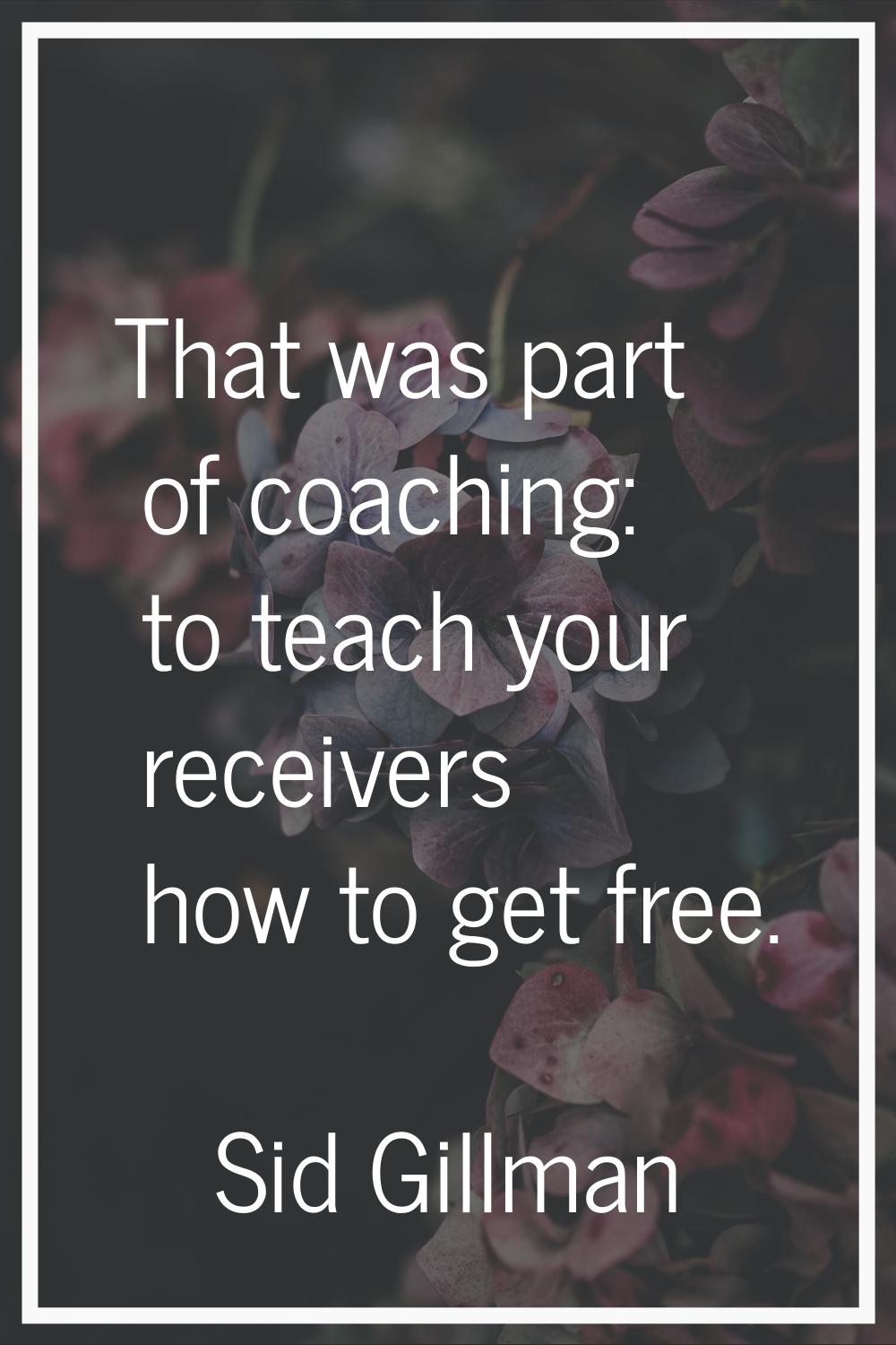 That was part of coaching: to teach your receivers how to get free.