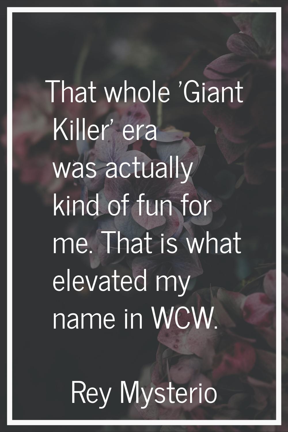 That whole 'Giant Killer' era was actually kind of fun for me. That is what elevated my name in WCW