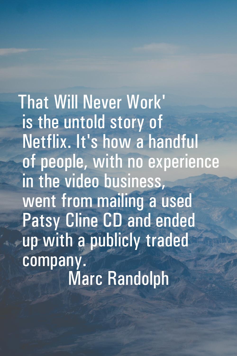 That Will Never Work' is the untold story of Netflix. It's how a handful of people, with no experie