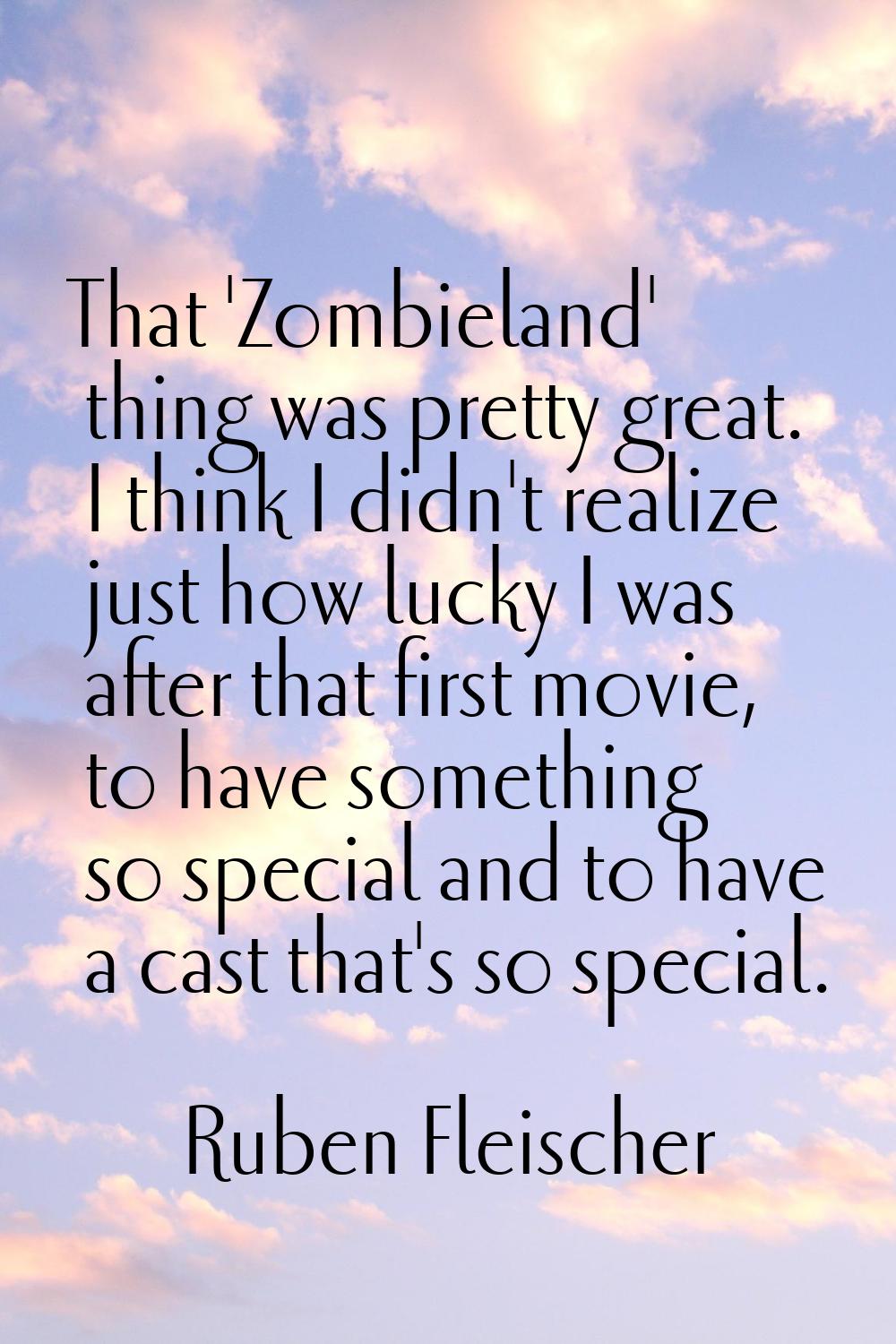 That 'Zombieland' thing was pretty great. I think I didn't realize just how lucky I was after that 