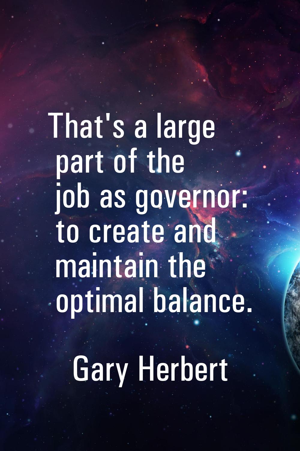 That's a large part of the job as governor: to create and maintain the optimal balance.