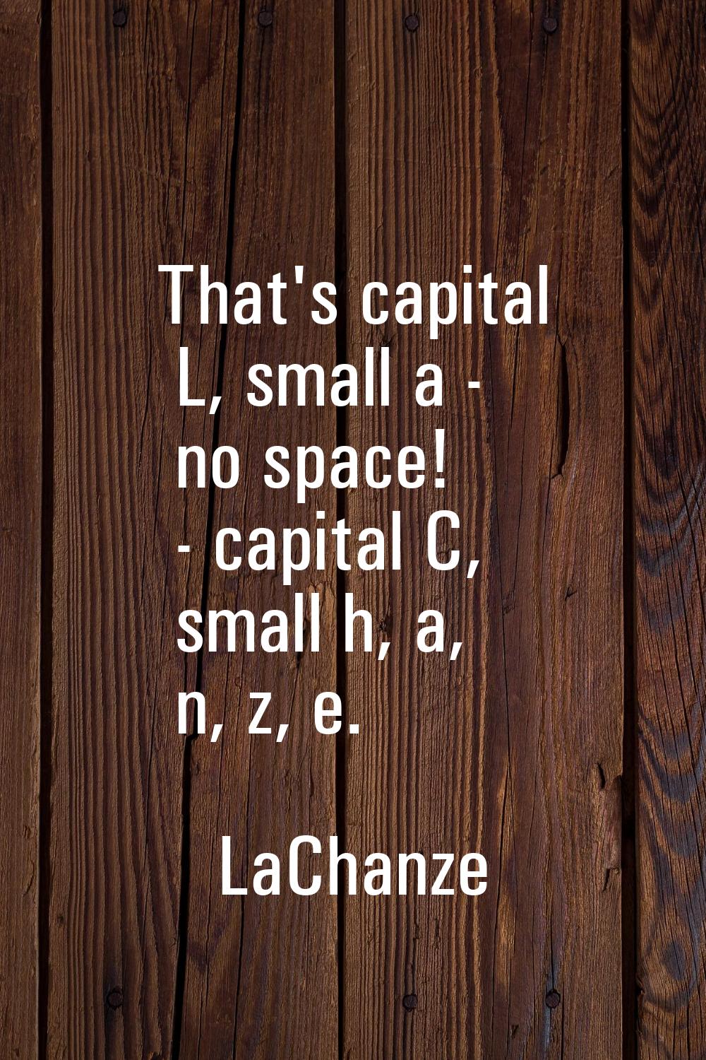 That's capital L, small a - no space! - capital C, small h, a, n, z, e.