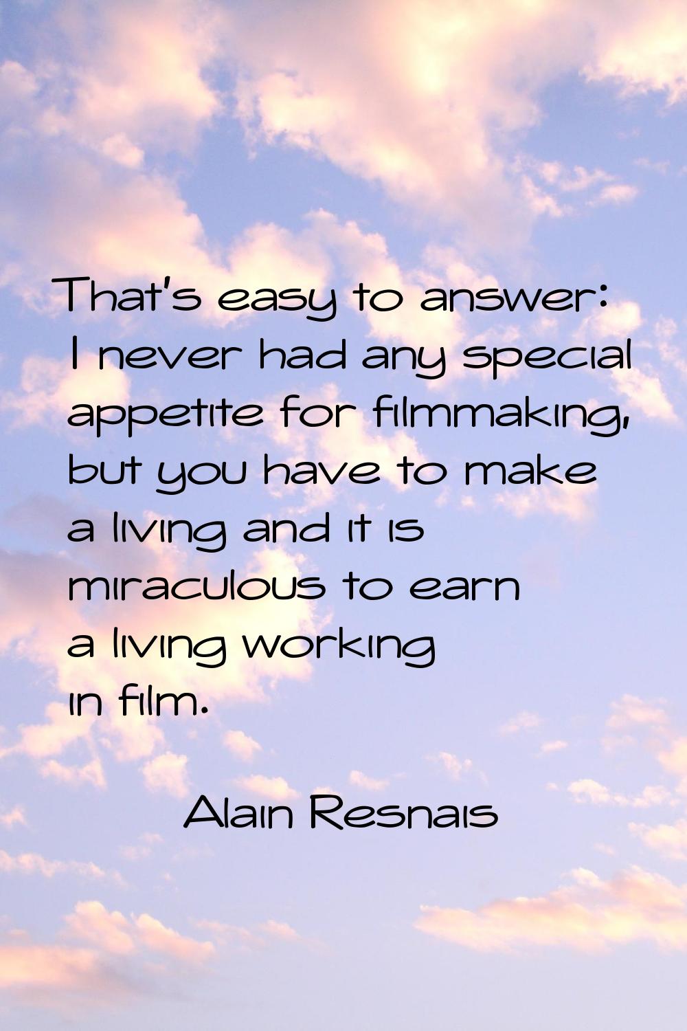 That's easy to answer: I never had any special appetite for filmmaking, but you have to make a livi