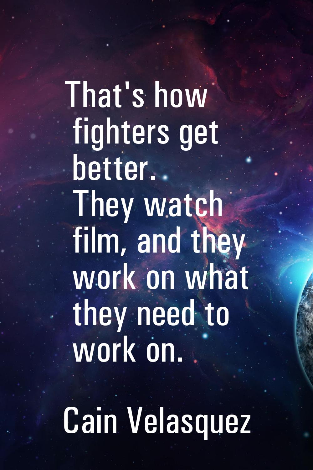 That's how fighters get better. They watch film, and they work on what they need to work on.
