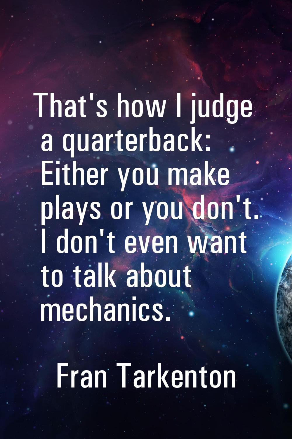 That's how I judge a quarterback: Either you make plays or you don't. I don't even want to talk abo