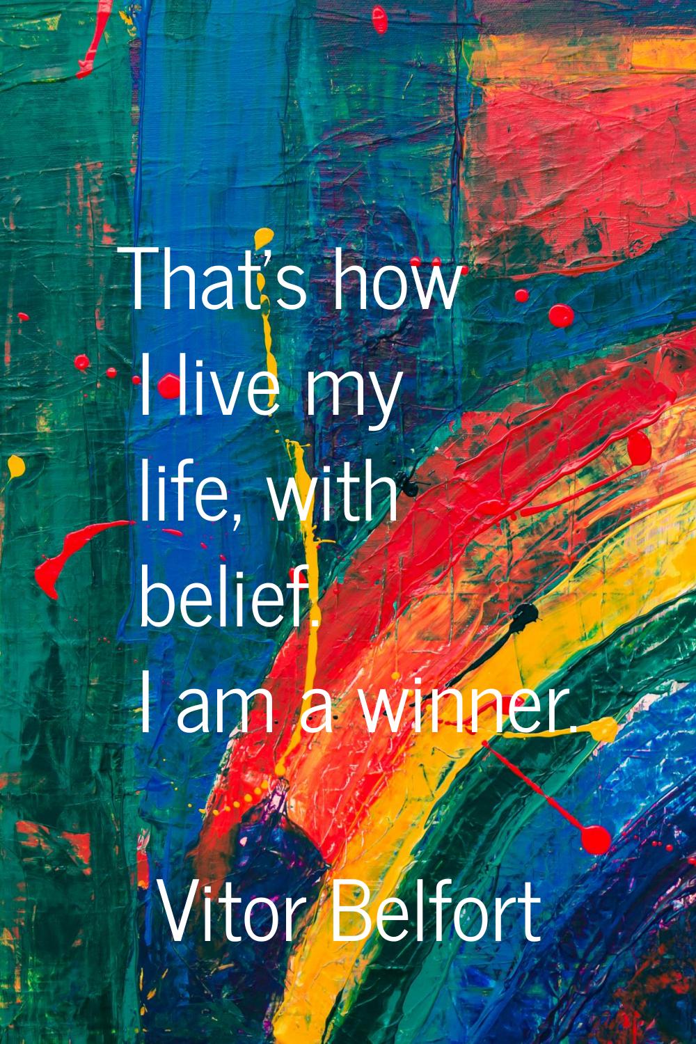 That's how I live my life, with belief. I am a winner.