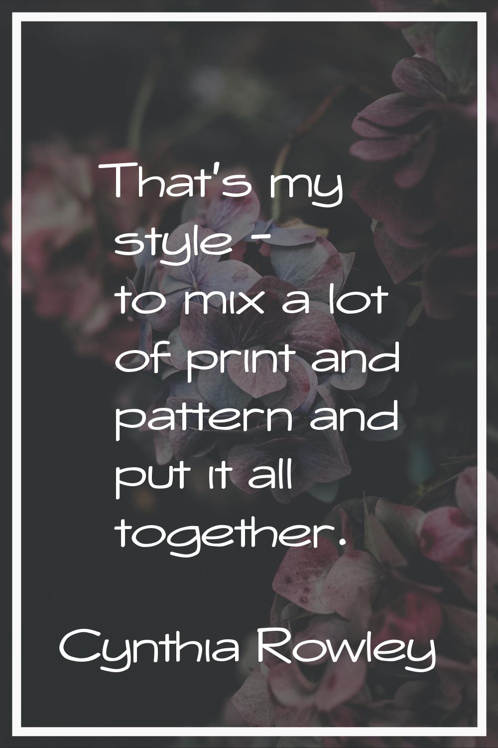 That's my style - to mix a lot of print and pattern and put it all together.
