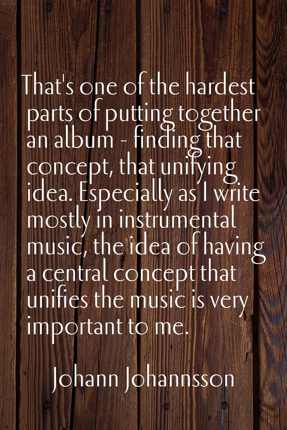 That's one of the hardest parts of putting together an album - finding that concept, that unifying 