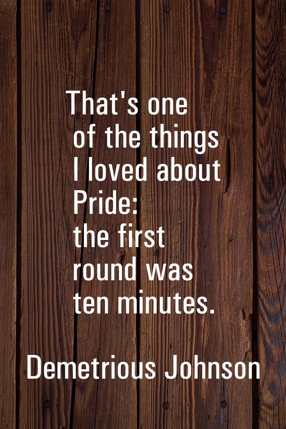 That's one of the things I loved about Pride: the first round was ten minutes.