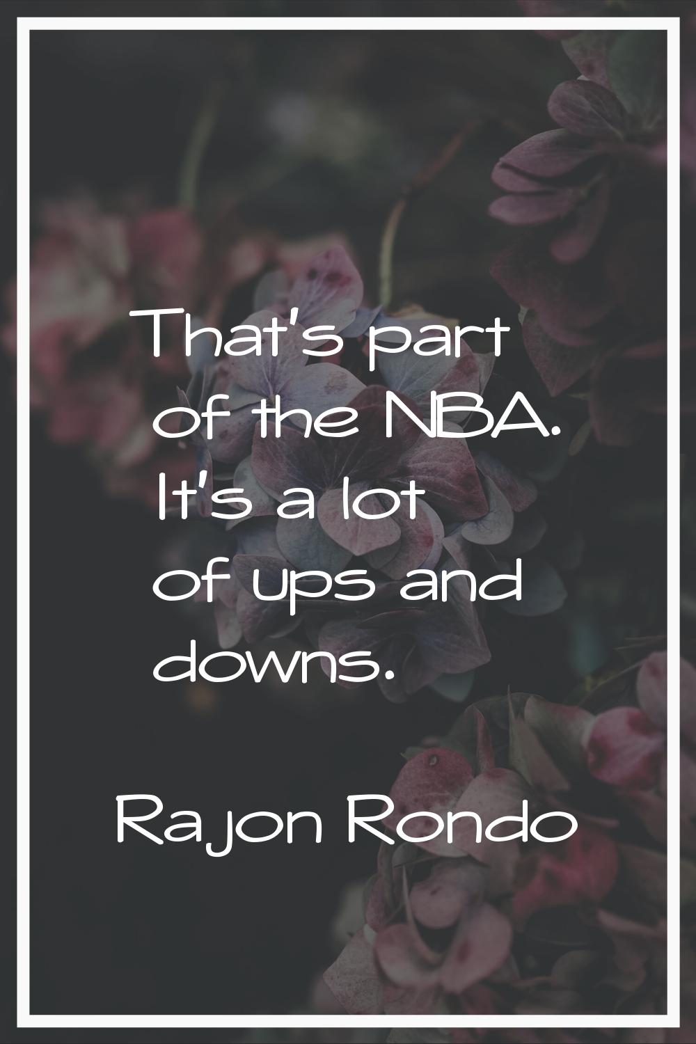 That's part of the NBA. It's a lot of ups and downs.