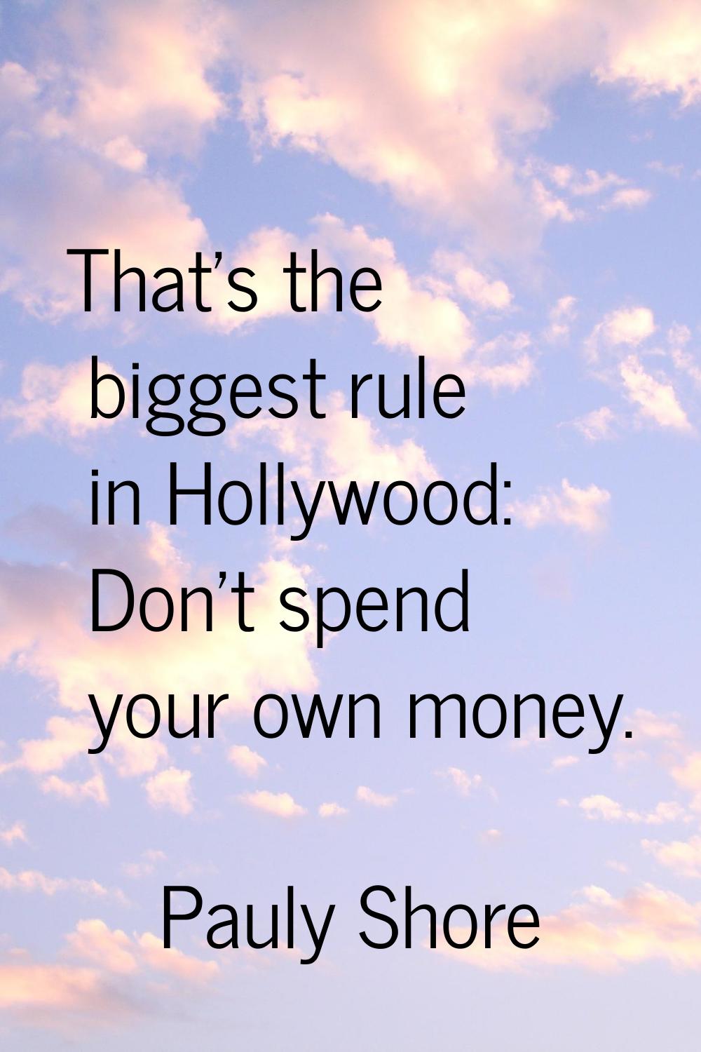 That's the biggest rule in Hollywood: Don't spend your own money.
