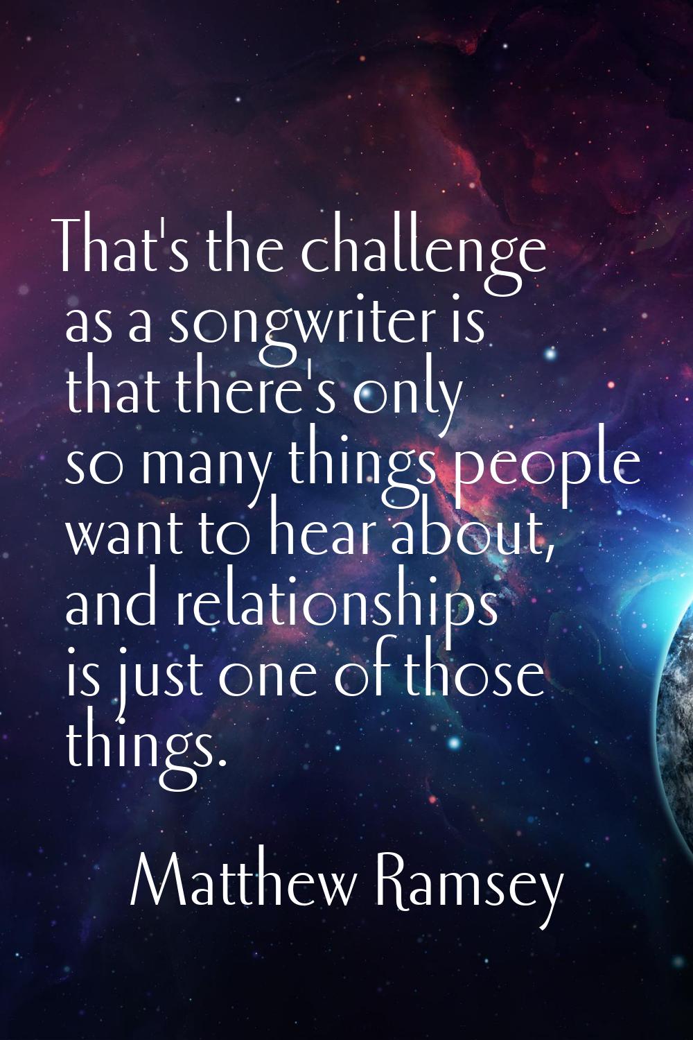 That's the challenge as a songwriter is that there's only so many things people want to hear about,