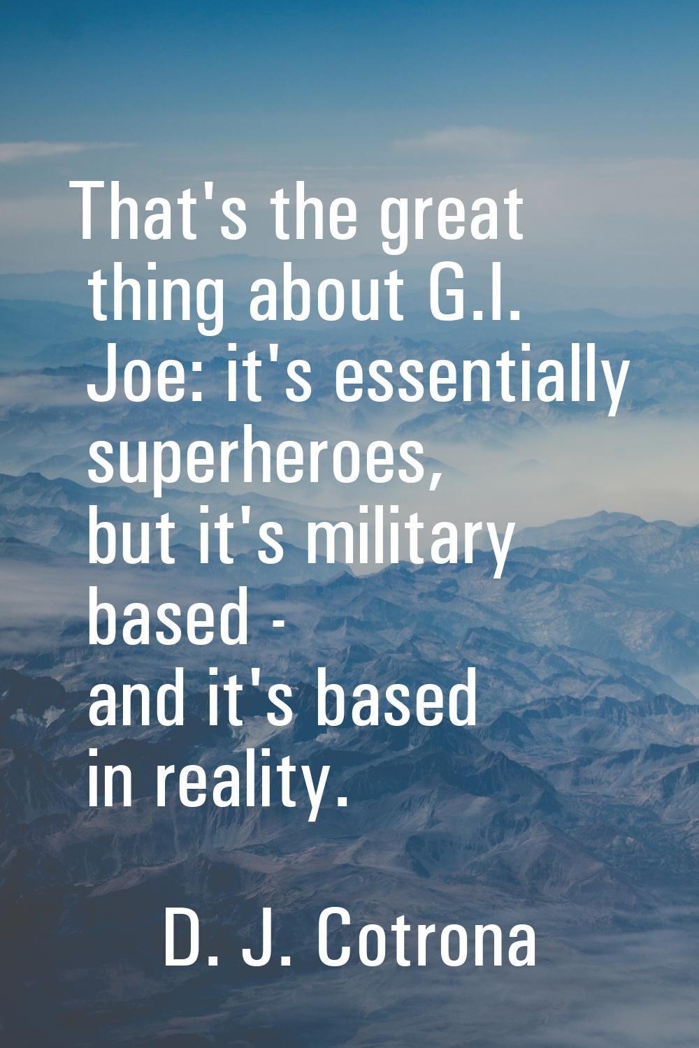 That's the great thing about G.I. Joe: it's essentially superheroes, but it's military based - and 
