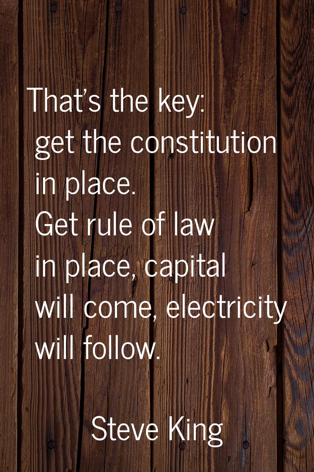That's the key: get the constitution in place. Get rule of law in place, capital will come, electri