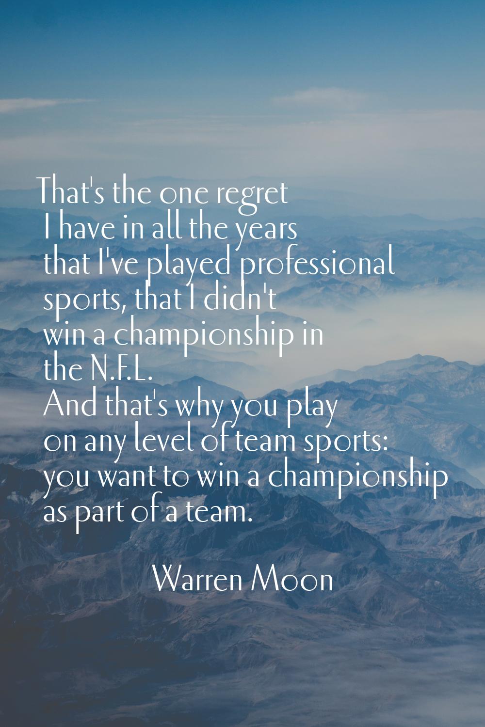 That's the one regret I have in all the years that I've played professional sports, that I didn't w