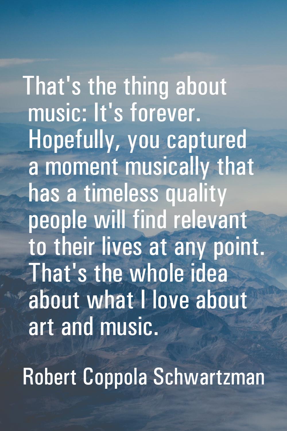That's the thing about music: It's forever. Hopefully, you captured a moment musically that has a t
