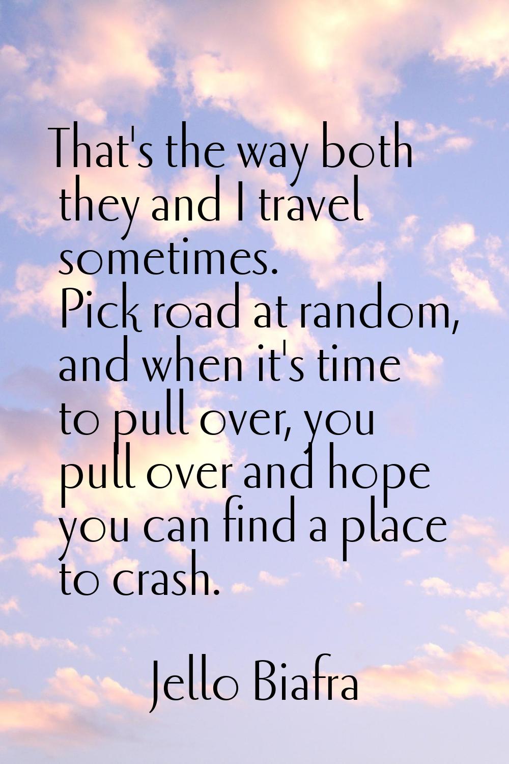 That's the way both they and I travel sometimes. Pick road at random, and when it's time to pull ov