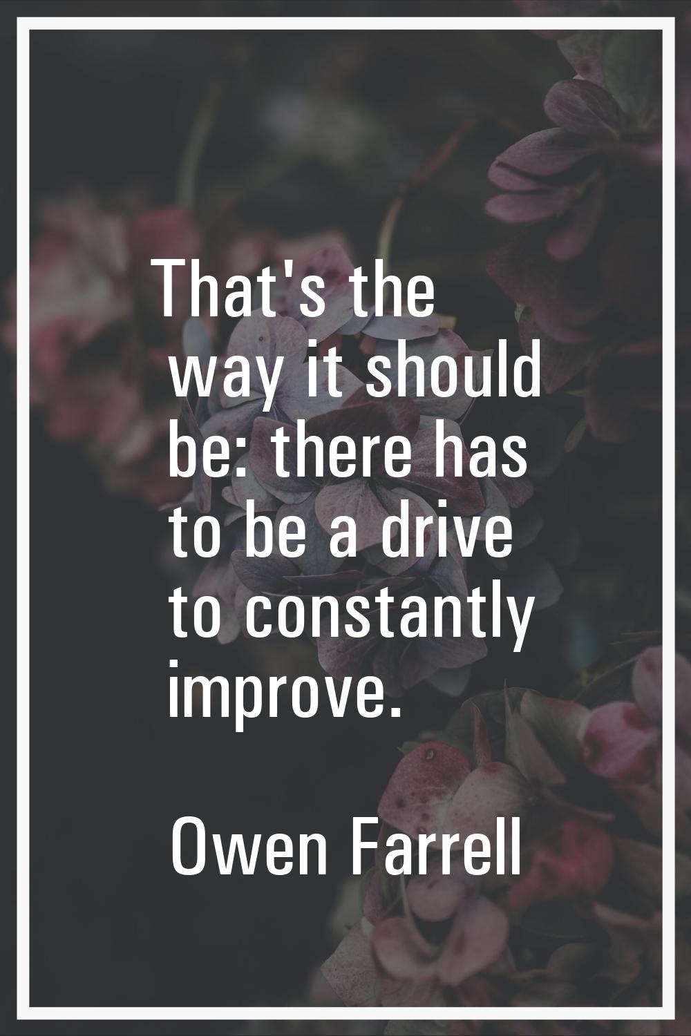 That's the way it should be: there has to be a drive to constantly improve.