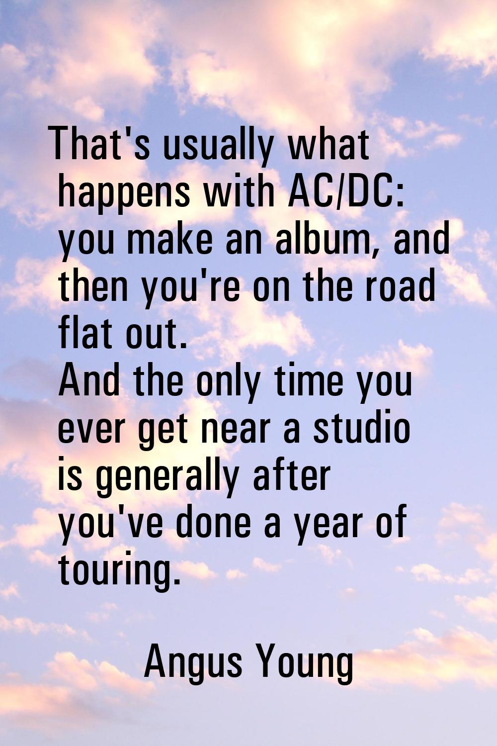 That's usually what happens with AC/DC: you make an album, and then you're on the road flat out. An