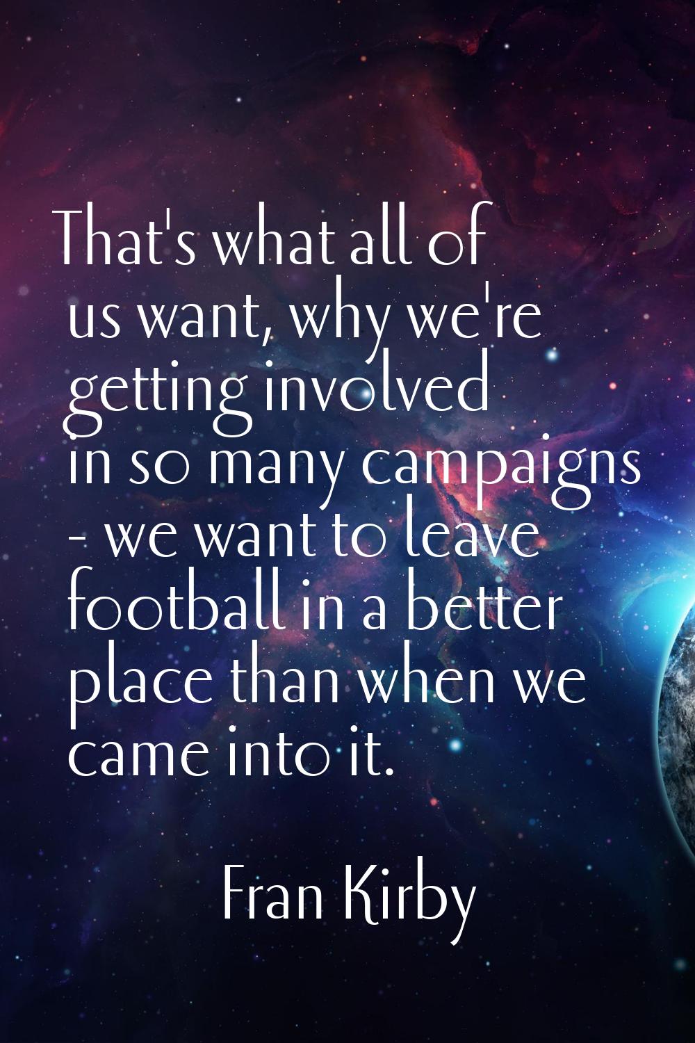 That's what all of us want, why we're getting involved in so many campaigns - we want to leave foot