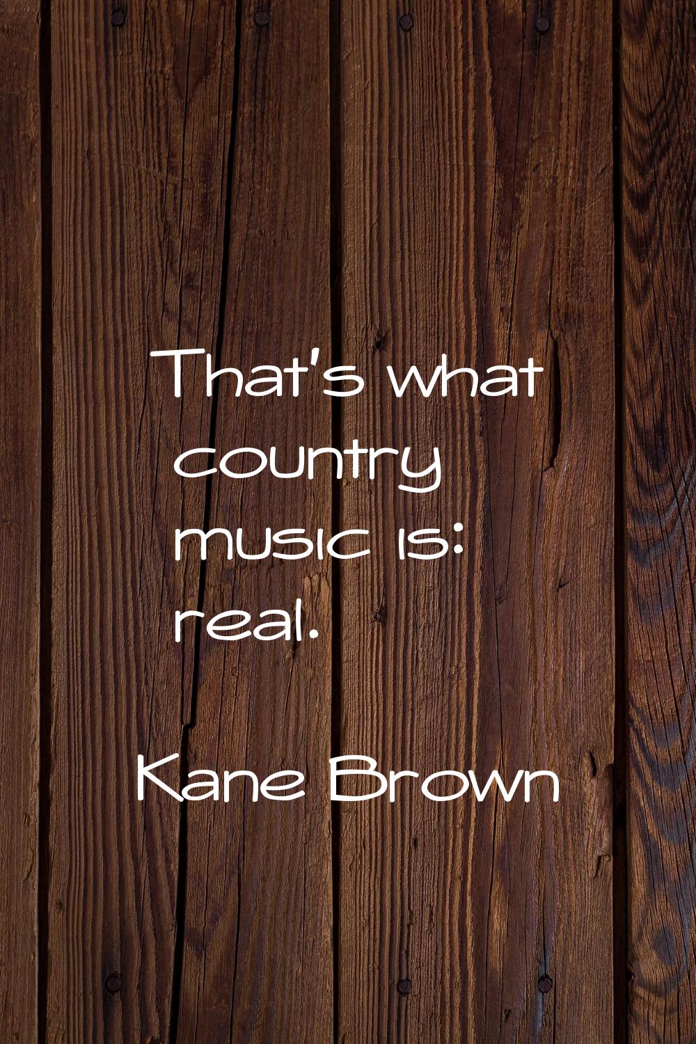 That's what country music is: real.