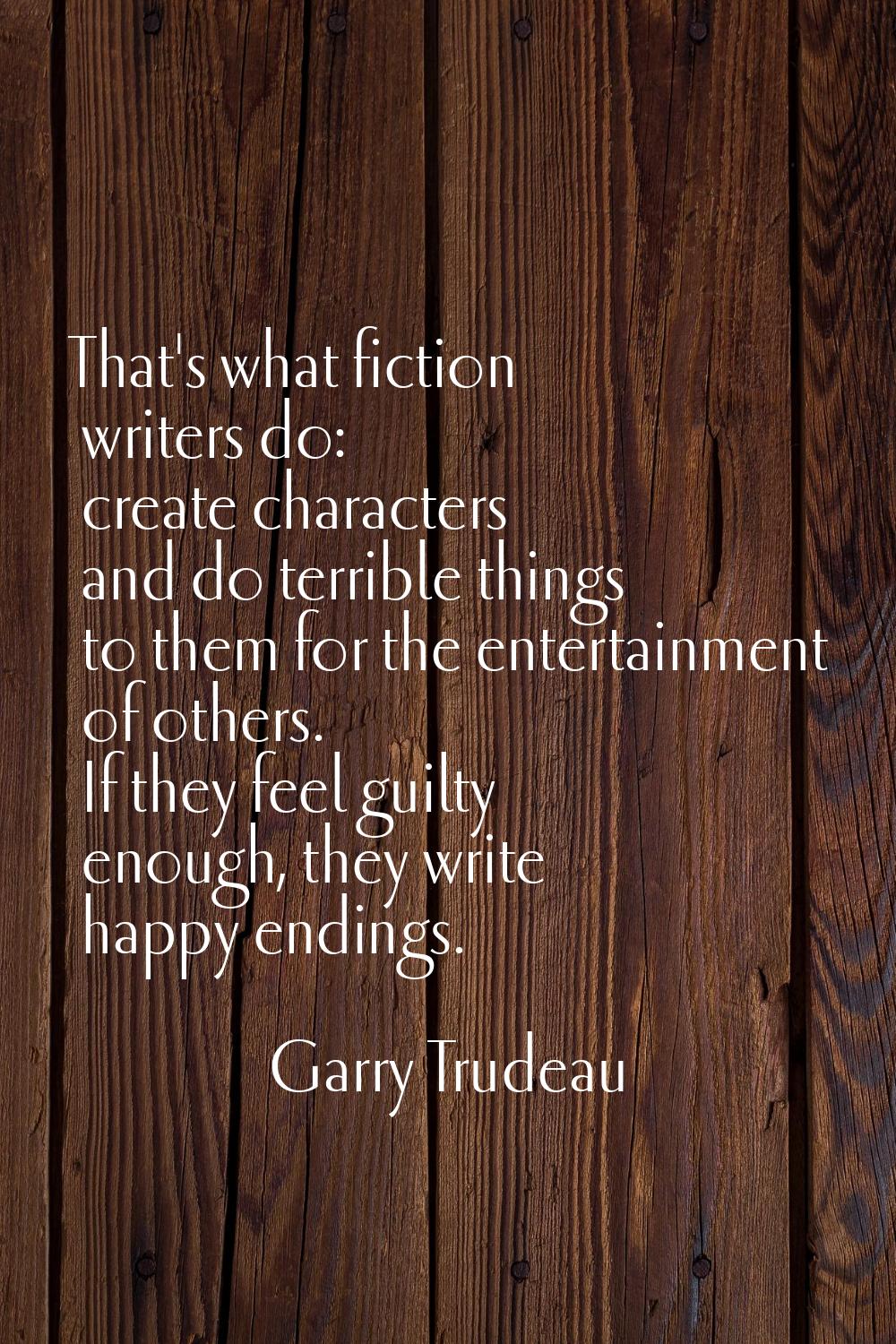 That's what fiction writers do: create characters and do terrible things to them for the entertainm