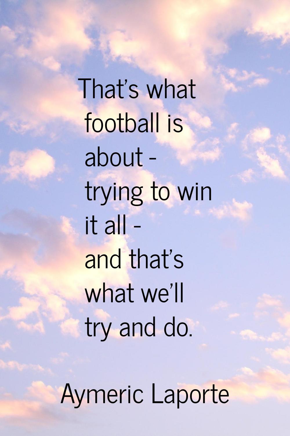 That's what football is about - trying to win it all - and that's what we'll try and do.
