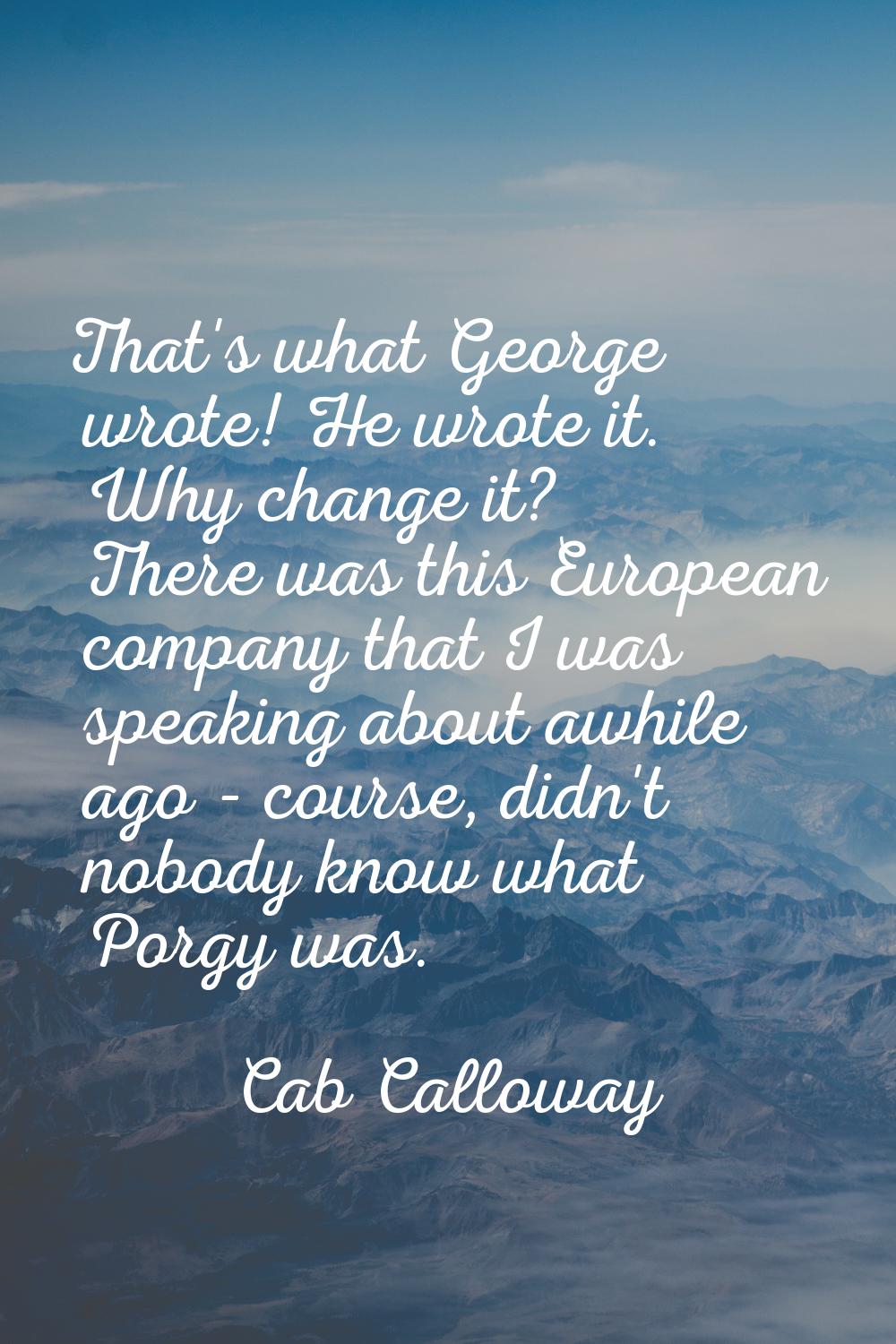 That's what George wrote! He wrote it. Why change it? There was this European company that I was sp